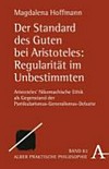 Der Standard des Guten bei Aristoteles : Regularität im Unbestimmtem : Aristoteles' Nikomachische Ethik als Gegenstand der Partikularimus-Generalismus-Debatte /