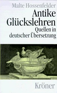 Antike Gluckslehren : Kynismus und Kyrenaismus, Stoa, Epikureismus und Skepsis : Quellen in deutscher Übersetzung mit Einführungen /