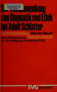 Der Zusammenhang von Dogmatik und Ethik bei Adolf Schlatter : eine Untersuchung zur Grundlegung christlicher Ethik /