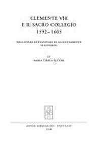 Clemente VIII e il Sacro Collegio, 1592-1605 : meccanismi istituzionali ed accentramento di governo /