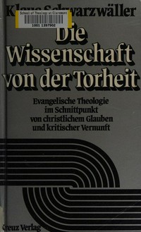 Die Wissenschaft von der Torheit : Evangelische Theologie im Schnittpunkt von christlichem Glauben und kritischer Vernunft /
