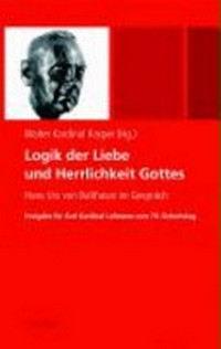 Logik der Liebe und Herrlichkeit Gottes : Hans Urs von Balthasar im Gespräch : Festgabe für Karl Kardinal Lehmann zum 70. Geburtstag /