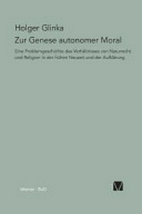 Zur Genese autonomer Moral : eine Problemgeschichte des Verhältnisses von Naturrecht und Religion in der frühen Neuzeit und der Aufklärung /
