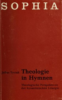 Theologie in Hymnen : theologische Perspektiven der byzantinischen Liturgie /