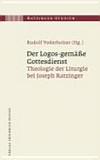 Der Logos-gemässe Gottesdienst : Theologie der Liturgie bei Joseph Ratzinger /