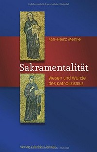 Sakramentalität : Wesen und Wunde des Katholizismus /