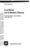 Das Elend der kritischen Theorie : Theodor W. Adorno, Herbert Marcuse, Jürgen Habermas /