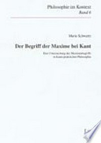 Der Begriff der Maxime bei Kant : eine Untersuchung des Maximenbegriffs in Kants praktischer Philosophie /