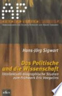 Das Politische und die Wissenschaft : intellectuell-biographische Studien zum Frühwerk Eric Voegelins /