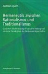 Hermeneutik zwischen Rationalismus und Traditionalismus : Gadamers Wahrheitsbegriff vor dem Hintergrund zentraler Paradigmen der Hermeneutikgeschichte /