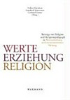 Werte, Erziehung, Religion : Beiträge von Religion und Religionspädagogik zu Werteerziehung und werteorientierter Bildung /