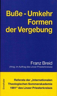 Buße, Umkehr : Formen der Vergebung : Referate der "Internationalen Theologischen Sommerakademie 1991" des Linzer Priesterkreises in Aigen/M. /