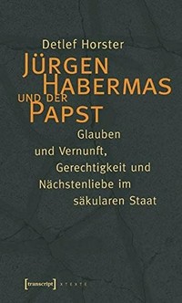 Jürgen Habermas und der Papst : Glauben und Vernunft, Gerechtigkeit und Nächstenliebe im säkularen Staat /