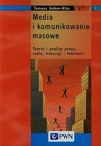 Media i komunikowanie masowe : teorie i analizy prasy, radia, telewizji i Internetu /