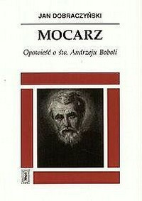 Mocarz : opowieść o św. Andrzeju Boboli 