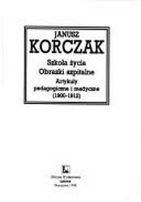 Szkoła życia ; Obrazki szpitalne ; Artykuły pedagogiczne i medyczne (1900-1912) /