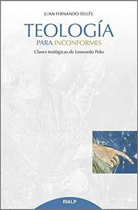 Teología para inconformes : claves teológicas de Leonardo Polo /