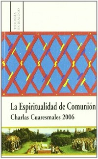 La espiritualidad de comunión : charlas cuaresmales 2006.