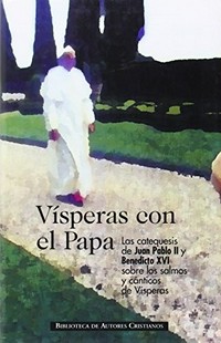 Vísperas con el Papa : las catequesis de Juan Pablo II y Benedicto XVI sobre los salmos y cánticos de Vísperas /