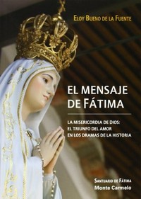 El mensaje de Fátima : la misericordia de Dios : el triunfo del amor en los dramas de la historia /