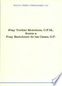 Fray Toribio Motolinía, O.F.M., frente a fray Bartolomé de las Casas, O.P : estudio y edición crítica de la Carta de Motolinía al emperador (Tlaxcala, a 2 de enero de 1555) /