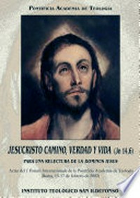Jesucristo camino, verdad y vida (Jn 14,6) : para una relectura de la Dominus Iesus : actas del I Forum internazionale de la Pontificia Academia de Teología : Roma, 15-17 de febrero de 2002.