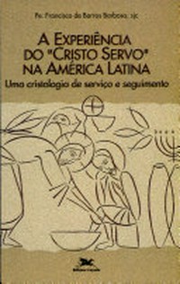 A experiência do "Cristo servo" na América Latina : uma cristologia de serviço e seguimento /