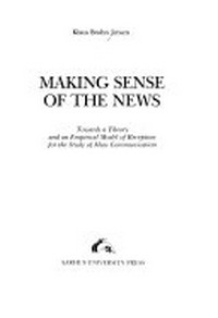 Making sense of the news : towards a theory and an empirical model of reception for the study of mass communication /