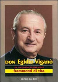 Don Egidio Viganò, settimo successore di don Bosco : frammenti di vita /