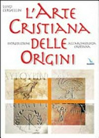 L'arte cristiana delle origini : introduzione all'archeologia cristiana /