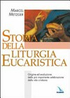 Storia della liturgia eucaristica : origine ed evoluzione della più importante celebrazione della vita cristiana /