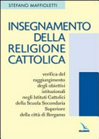 Insegnamento della religione cattolica : verifica del raggiungimento degli obiettivi istituzionali negli istituti cattolici della scuola secondaria superiore della città di Bergamo /