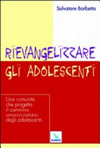 Rievangelizzare gli adolescenti : una comunità che progetta il cammino umano-cristiano degli adolescenti /