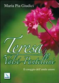 Teresa Valsé-Pantellini : il coraggio dell'umile amore /