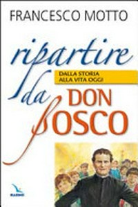 Ripartire da Don Bosco : dalla storia alla vita oggi /