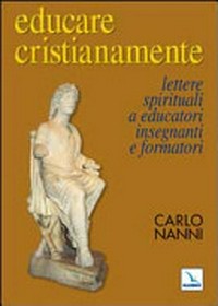 Educare cristianamente : lettere spirituali a educatori, insegnanti e formatori /