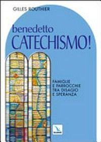 Benedetto Catechismo! : famiglie e parrocchie tra disagio e speranza /