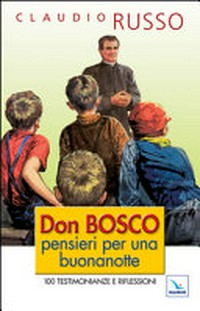 Don Bosco, pensieri per una buonanotte : 100 testimonianze e riflessioni per concludere serenamente la giornata /