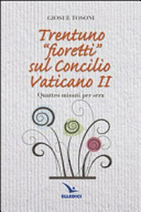 Trentuno "fioretti" sul Concilio Vaticano II : quattro minuti per sera /