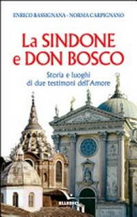 La Sindone e Don Bosco : storia e luoghi di due testimoni dell'Amore /