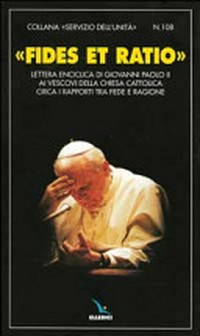 "Fides et ratio" : lettera enciclica di Giovanni Paolo II ai vescovi della Chiesa cattolica circa i rapporti tra fede e ragione.