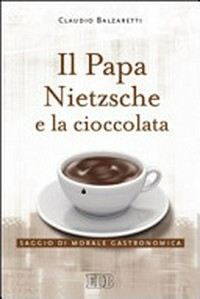Il Papa, Nietzsche e la cioccolata : saggio di morale gastronomica /