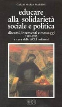 Educare alla solidarietà sociale e politica : discorsi, interventi e messaggi 1980-1990 /