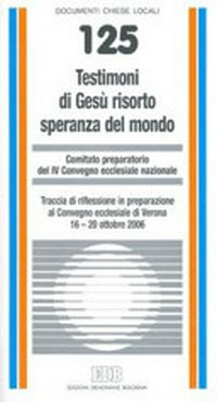 Testimoni di Gesù risorto speranza del mondo : traccia di riflessione in preparazione al Convegno ecclesiale di Verona 16 - 20 ottobre 2006.