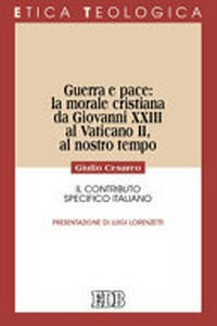 Guerra e pace : la morale cristiana da Giovanni XXIII al Vaticano II, al nostro tempo : il contributo specifico italiano /