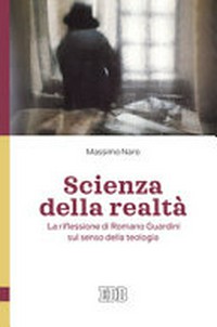 Scienza della realtà : la riflessione di Romano Guardini sul senso della teologia /