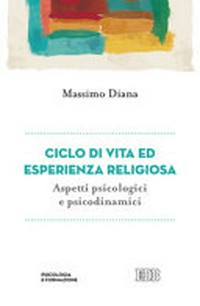Ciclo di vita ed esperienza religiosa : aspetti psicologici e psicodinamici /