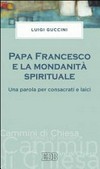 Papa Francesco e la mondanità spirituale : una parola per consacrati e laici /