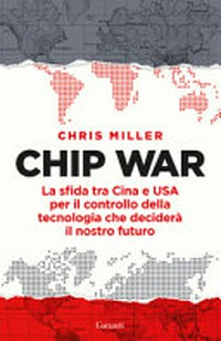 Chip war : la sfida tra Cina e USA per il controllo della tecnologia che deciderà il nostro futuro /