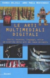 Le arti multimediali digitali : storia, tecniche, linguaggi, etiche ed estetiche delle arti del nuovo millennio /